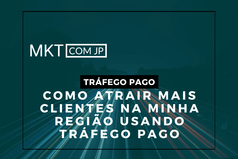 Como Atrair Mais Clientes na Minha Região Usando Tráfego Pago